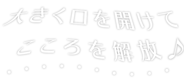 大きく口を開けてこころを解放